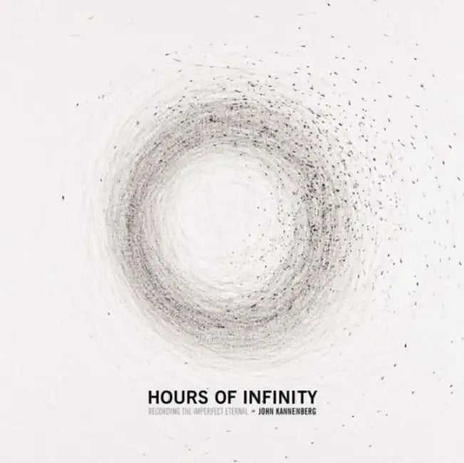 Hours of Infinity: Recording the Imperfect Eternal by John Kannenberg, Marc Weidenbaum, T. G. Wilfong