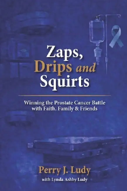 Zaps, Drips and Squirts: Winning the Prostate Cancer Battle with Faith, Family & Friends by Lynda Ashby Ludy, Perry J. Ludy