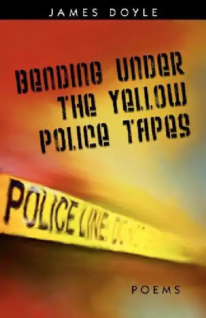 Bending Under the Yellow Police Tapes by James Doyle