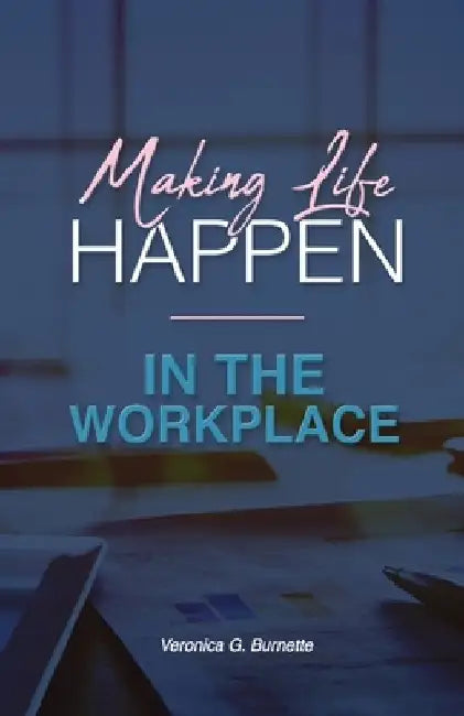 Making Life Happen in the Workplace by Veronica G. Burnette