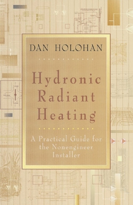 Hydronic Radiant Heating: A Practical Guide for the Nonengineer Installer by Dan Holohan