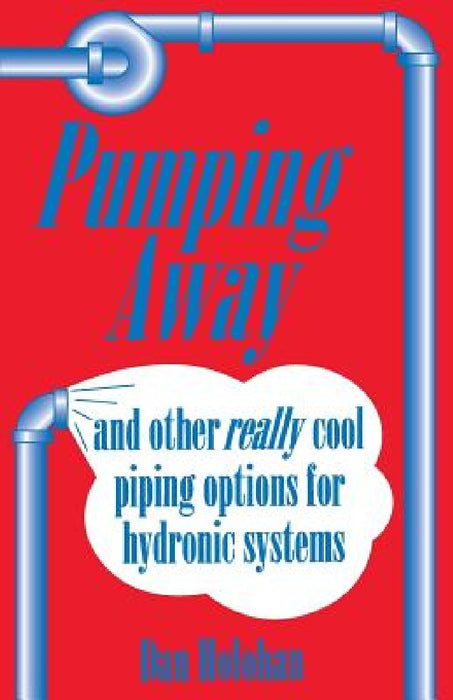 Pumping Away: And Other Really Cool Piping Options for Hydronic Systems by Dan Holohan
