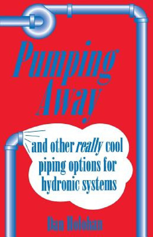 Pumping Away: And Other Really Cool Piping Options for Hydronic Systems by Dan Holohan