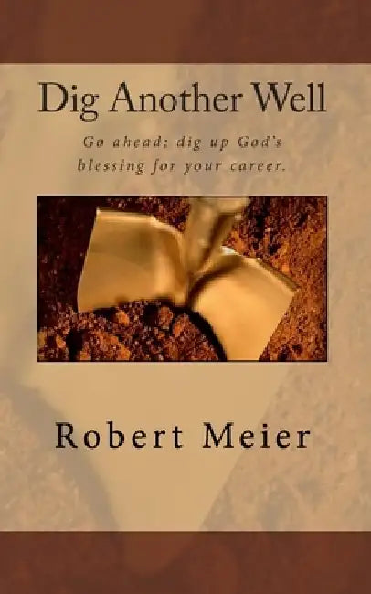 Dig Another Well: Let's go dig up your career blessing now by Robert Meier