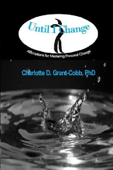 Until I Change: Affirmations for Mastering Personal Change by Charlotte D. Grant-Cobb