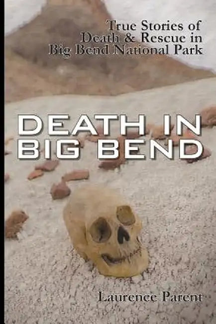 Death in Big Bend: True Stories of Death & Rescue in the Big Bend National Park by Laurence Parent