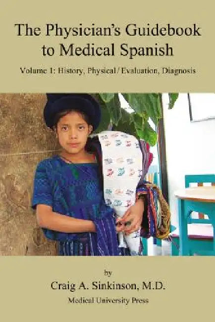 The Physician's Guidebook to Medical Spanish Volume 1: History, Physical / Evaluation, Diagnosis by Craig Alan Sinkinson