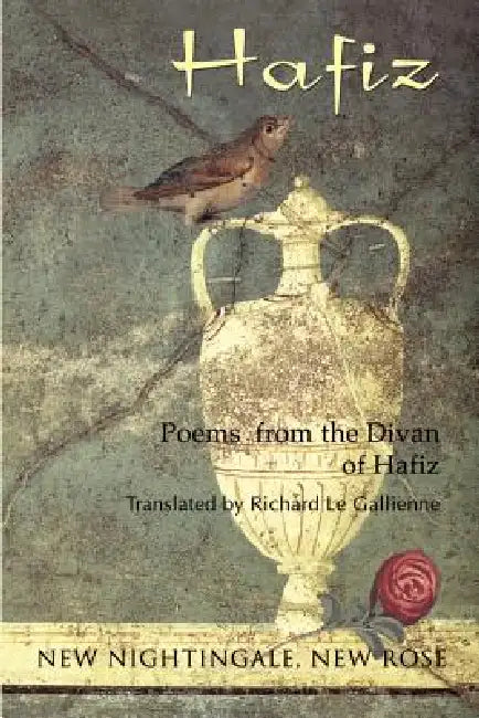 New Nightingale, New Rose by Hafiz of Shiraz, Andrew Phillip Smith, Richard Le Gallienne