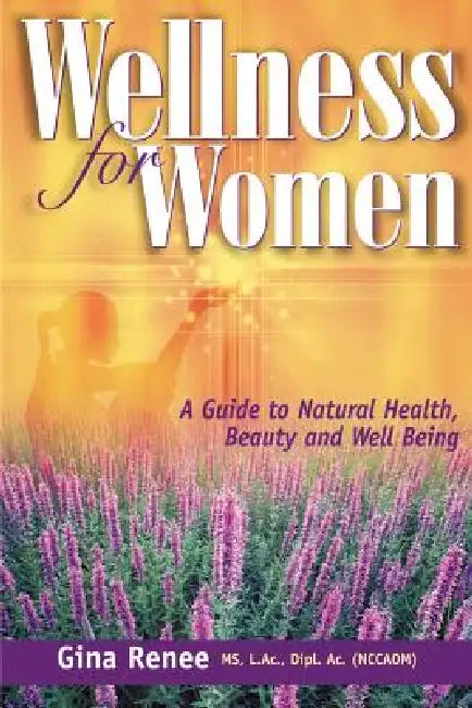 Wellness for Women - A Guide to Natural Health, Beauty and Well Being by Gina Renee