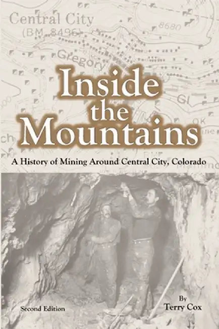 Inside the Mountains: A History of Mining Around Central City, Colorado by Terry Cox