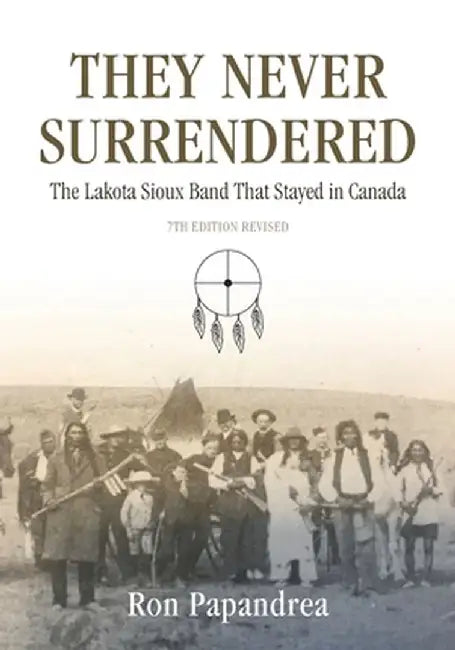 They Never Surrendered, the Lakota Sioux Band That Stayed in Canada by Ron Papandrea
