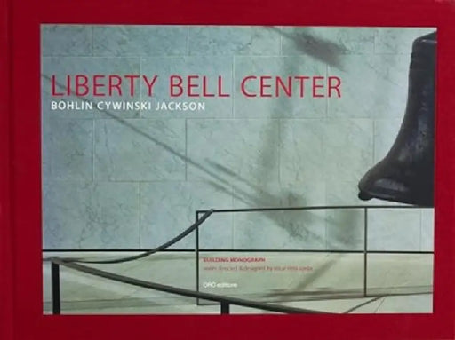 Liberty Bell Center: Bohlin Cywinski Jackson by Bernard J. Cywinski, Rudolphe El-Khoury, Richard Sommer