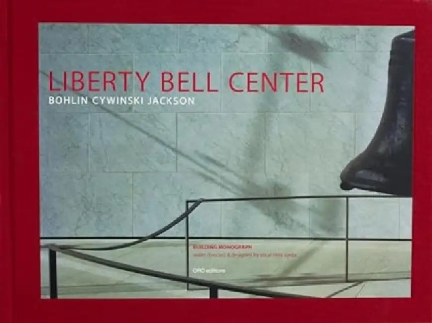 Liberty Bell Center: Bohlin Cywinski Jackson by Bernard J. Cywinski, Rudolphe El-Khoury, Richard Sommer