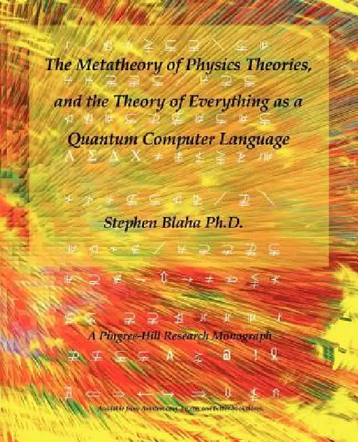 The Metatheory of Physics Theories, and the Theory of Everything as a Quantum Computer Language by Stephen Blaha