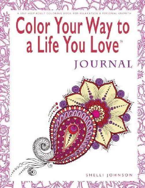 Color Your Way To A Life You Love: Journal (A Self-Help Adult Coloring Book for Relaxation and Personal Growth) by Shelli Johnson