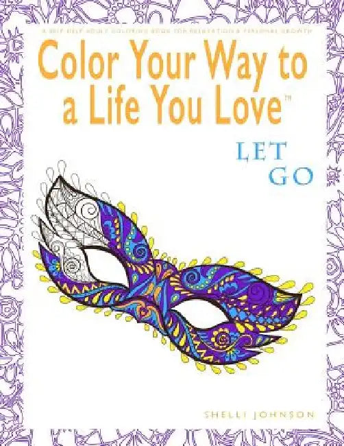 Color Your Way To A Life You Love: Let Go (A Self-Help Adult Coloring Book for Relaxation and Personal Growth) by Shelli Johnson