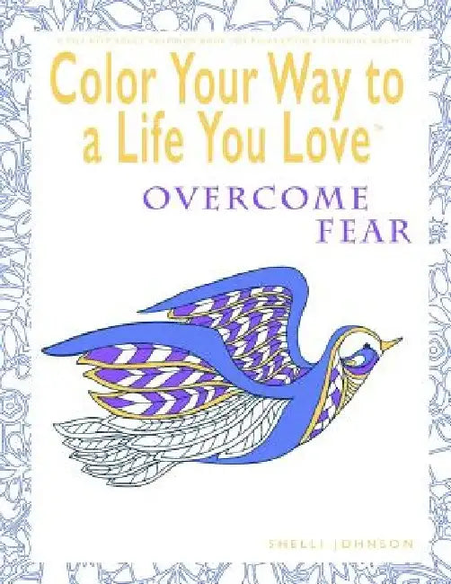 Color Your Way To A Life You Love: Overcome Fear (A Self-Help Adult Coloring Book for Relaxation and Personal Growth) by Shelli Johnson