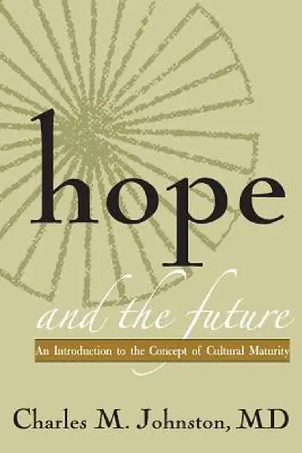Hope and the Future: An Introduction to the Concept of Cultural Maturity by Charles M. Johnston MD