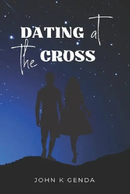 Dating at the Cross by John Genda