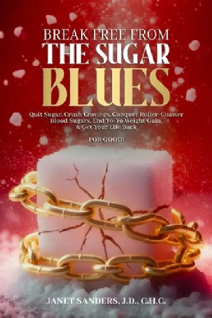 Break Free from the Sugar Blues: Quit Sugar, Crush Cravings, Conquer Roller Coaster Blood Sugars, End Yo-Yo Weight Gain & Get Your Life Back For Good! by Janet Sanders