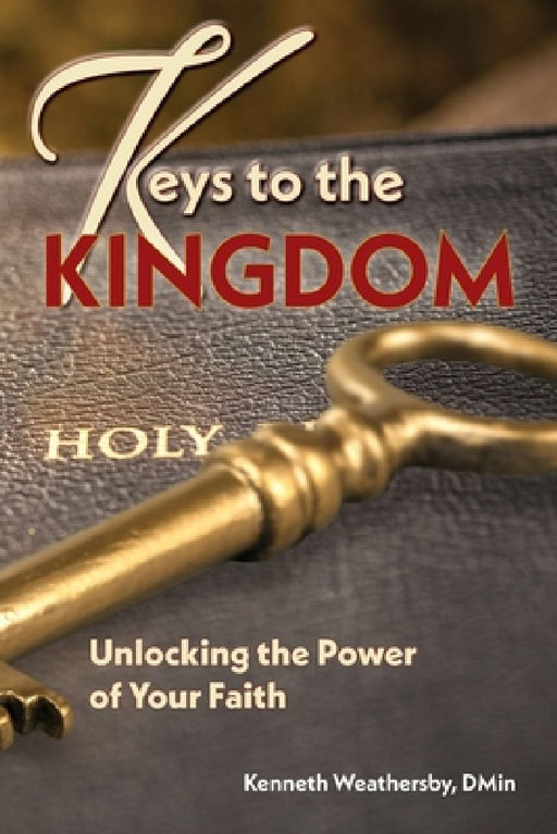 Keys to the Kingdom: Unlocking the Power of Your Faith by Kenneth B. Weathersby