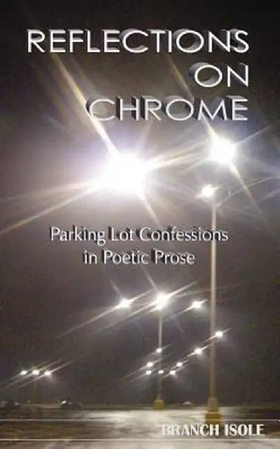 Reflections on Chrome Parking Lot Confessions in Poetic Prose by Branch Isole