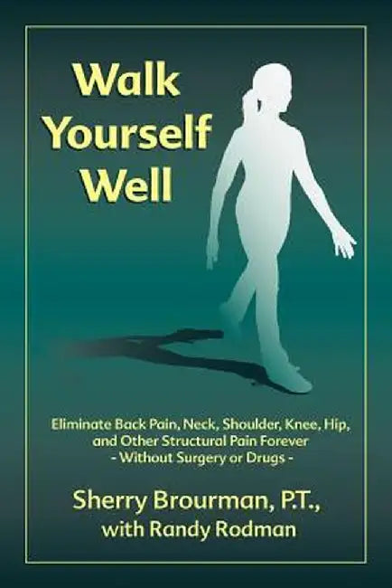 Walk Yourself Well: Eliminate Back Pain, Neck, Shoulder, Knee, Hip and Other Structural Pain Forever-Without Surgery or Drugs by Sherry Brourman