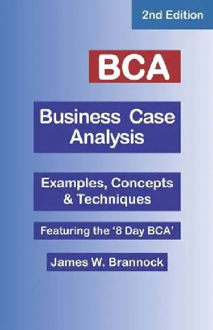 BCA Business Case Analysis: Second Edition by James W. Brannock