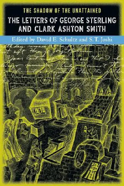 The Shadow of the Unattained: The Letters of George Sterling and Clark Ashton Smith by S. T. Joshi, David E. Schultz