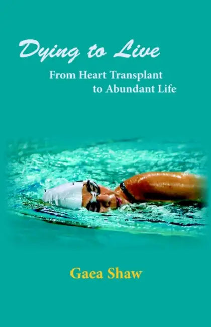 Dying to Live: From Heart Transplant to Abundant Life by Gaea Shaw