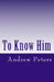 To Know Him by Andrew E. Peters Faim
