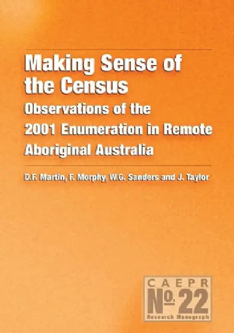 Making Sense of the Census: Observations of the 2001 Enumeration in Remote Aboriginal Australia by David Martin
