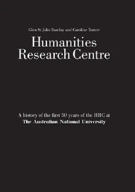 Humanities Research Centre: A history of the first 30 years of the HRC at The Australian National University by Glen St John Barclay