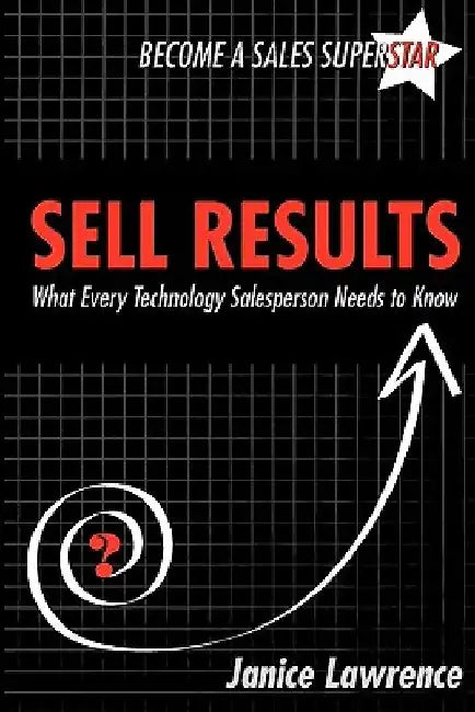 Sell Results: What Every Technology Salesperson Needs to Know by Janice Lawrence