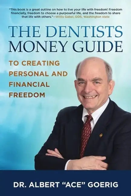 The Dentists Money Guide To Creating Personal and Financial Freedom by Albert Goerig