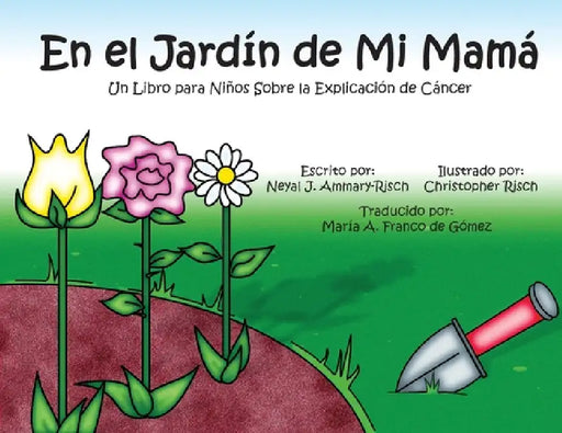 En el Jardín de Mi Mamá: Un Libro para Niños Sobre la Explicación de Cáncer by Neyal J. Ammary-Risch, Christopher Risch, María A. Franco de Gómez