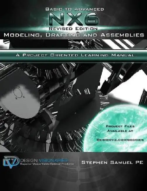 Basic To Advanced NX6 Modeling, Drafting and Assemblies: A Project Oriented Learning Manual by Anuranjini Pragada
