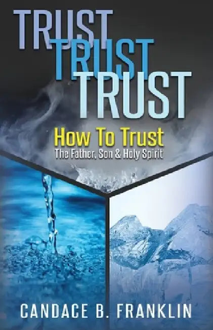 Trust, Trust, Trust: How To Trust The Father, Son & Holy Spirit by Candace B. Franklin