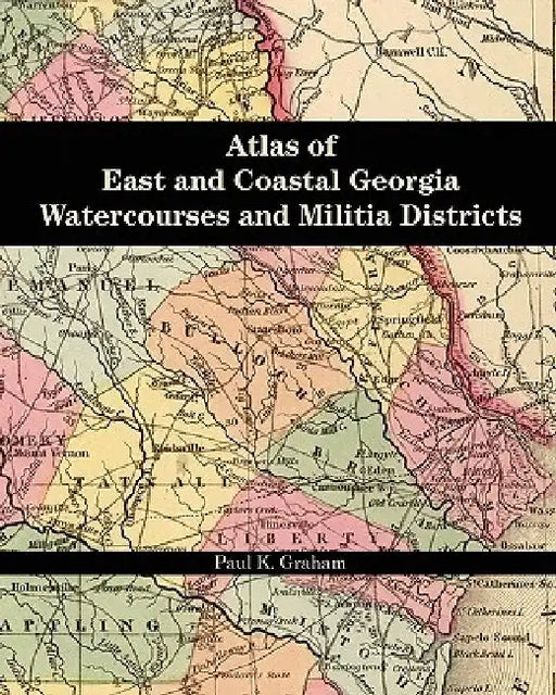 Atlas of East and Coastal Georgia Watercourses and Militia Districts by Paul K. Graham
