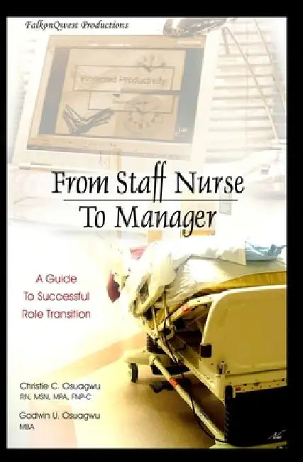 From Staff Nurse to Manager: A Guide to Successful Role Transition by Godwin Osuagwu