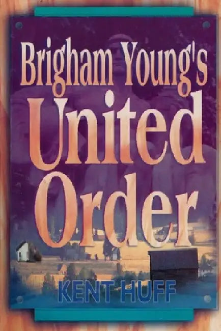 Brigham Young's United Order: A Contextual Interpretation, Volume 1, Main Presentation by Kent W. Huff
