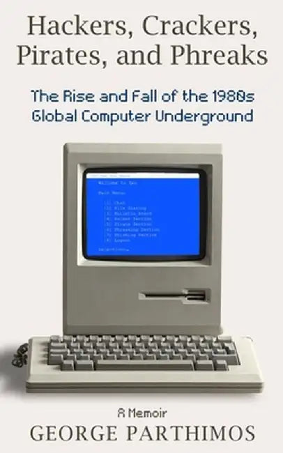 Hackers, Crackers, Pirates and Phreaks: The Rise and Fall of the 1980's Global Computer Underground by George Parthimos
