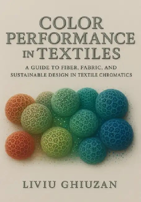Color Performance in Textiles: A Guide to Fiber, Fabric, and Sustainable Design in Textile Chromatics by Liviu Ghiuzan