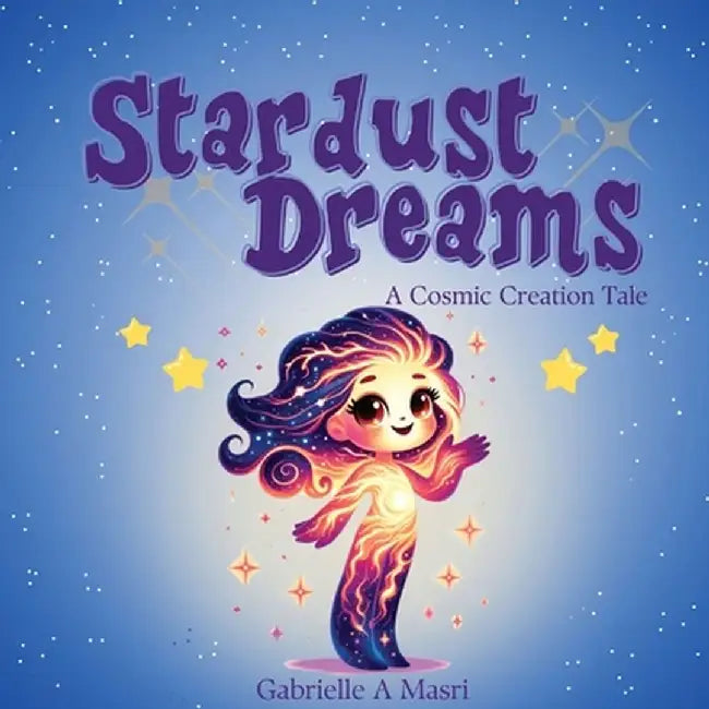 Stardust Dreams: A Cosmic Creation Tale. by Gabrielle A. Masri