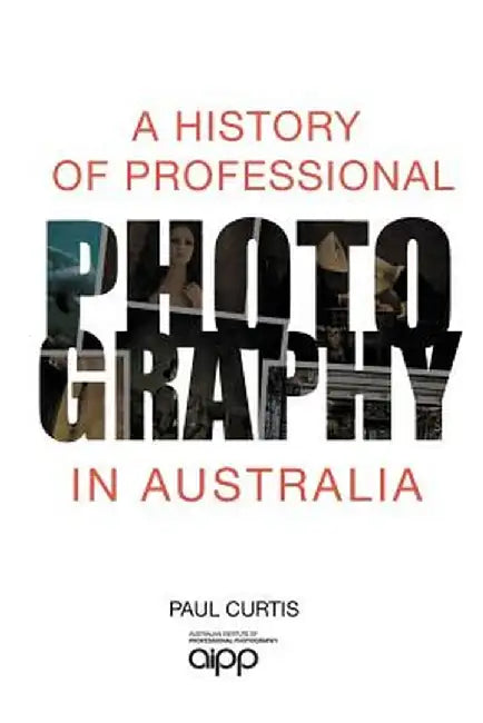 A History of Professional Photography in Australia by Paul Curtis