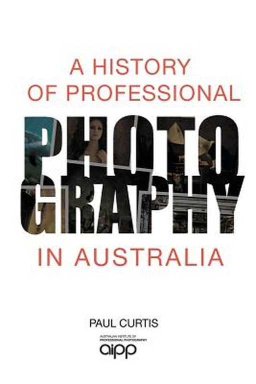 A History of Professional Photography in Australia by Paul Curtis
