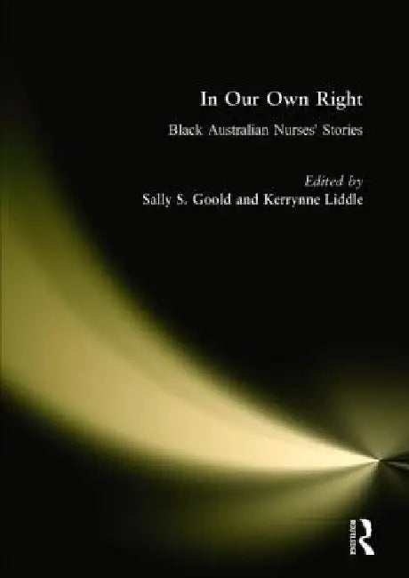 In Our Own Right: Black Australian Nurses' Stories by Sally Goold, Kerrynne Liddle