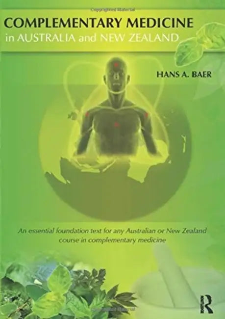 Complementary Medicine in Australia and New Zealand: Its popularisation, legitimation and dilemmas by Hans Baer