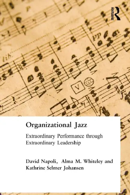 Organizational Jazz: Extraordinary Performance through Extraordinary Leadership by David Napoli, Alma Whiteley, Johansen Kathrine