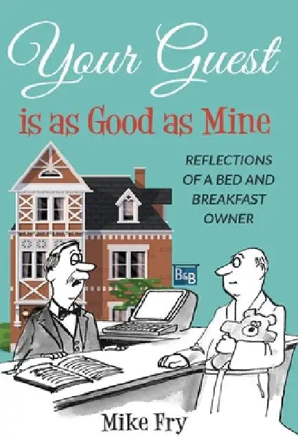 Your Guest is as Good as Mine: Reflections of a Bed and Breakfast Owner by Mike Fry
